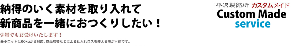 納得のいく素材を取り入れて 新商品を一緒におつくりしたい！